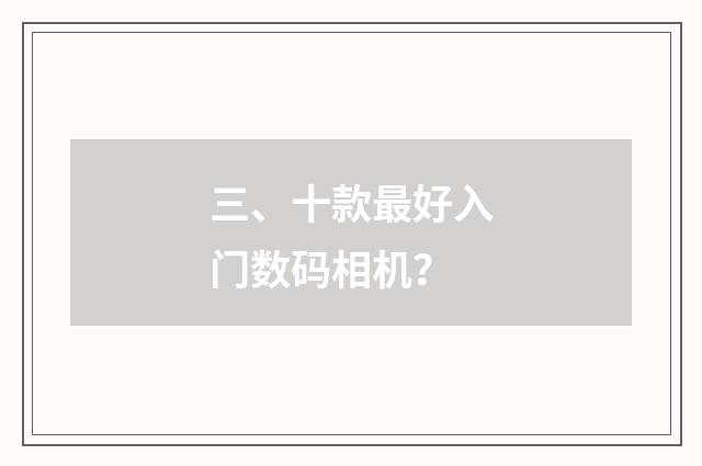 三、十款最好入门数码相机?