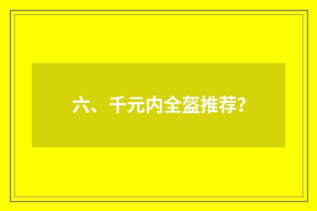 六、千元内全盔推荐?