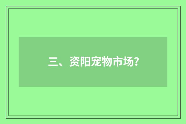 三、资阳宠物市场?