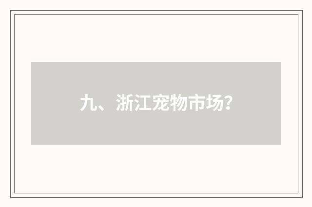 九、浙江宠物市场?