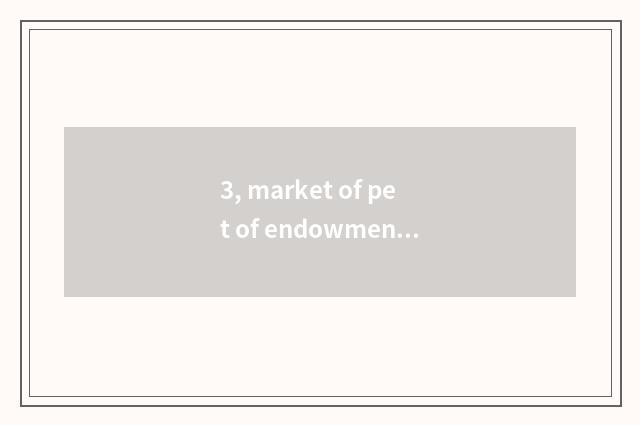 3, market of pet of endowment this world?