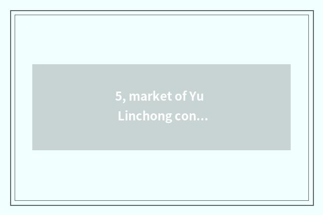5, market of Yu Linchong content?
