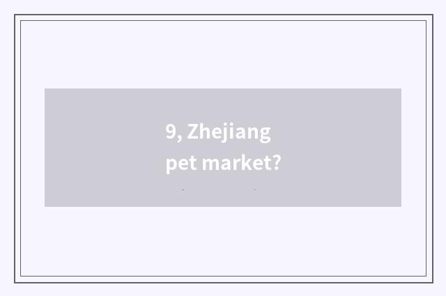 9, Zhejiang pet market?