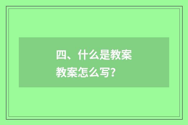 四、什么是教案教案怎么写?