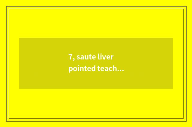 7, saute liver pointed teaching plan?
