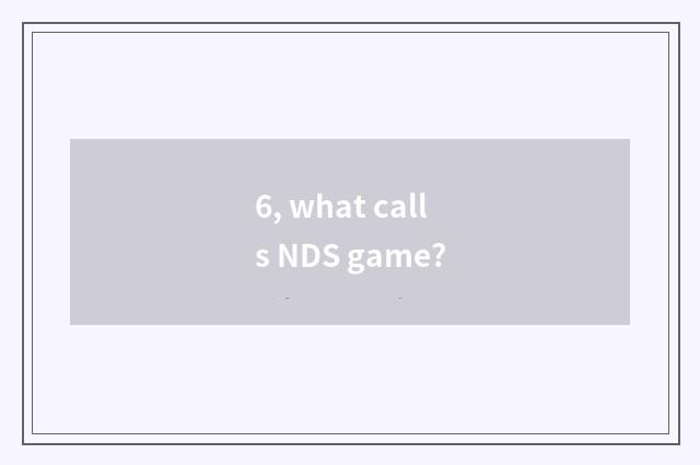 6, what calls NDS game?