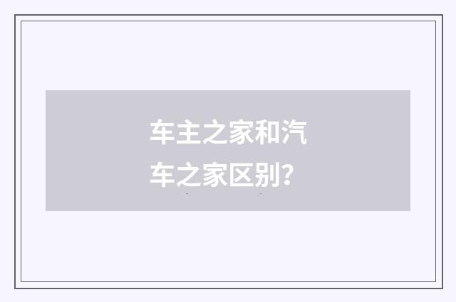 车主之家和汽车之家区别?