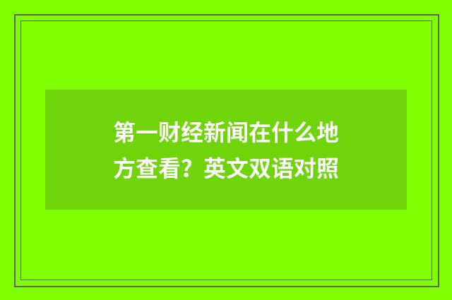 第一财经新闻在什么地方查看?英文双语对照