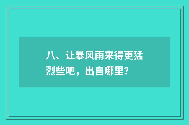 八、让暴风雨来得更猛烈些吧,出自哪里?