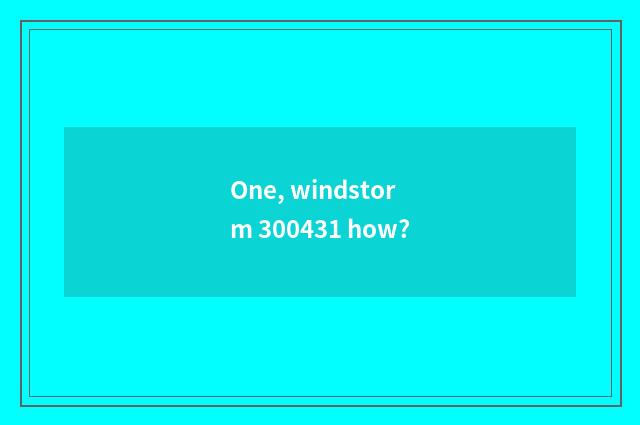 One, windstorm 300431 how?