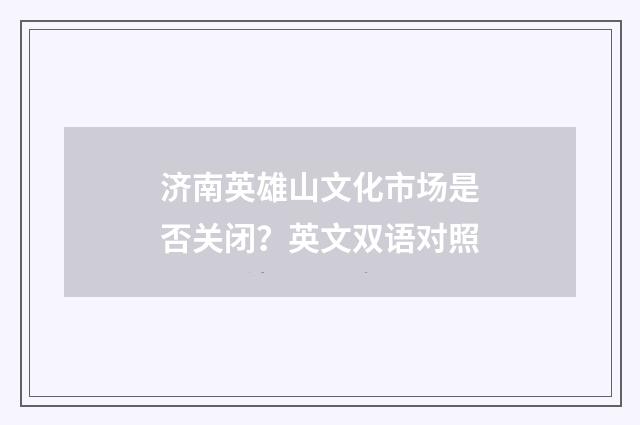 济南英雄山文化市场是否关闭？英文双语对照