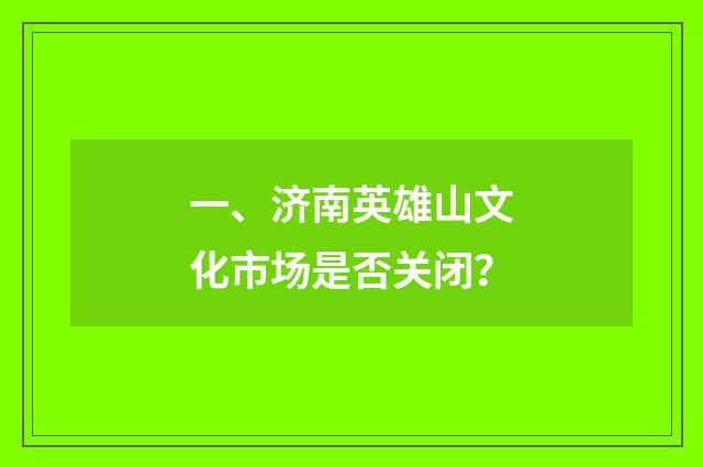 一、济南英雄山文化市场是否关闭？