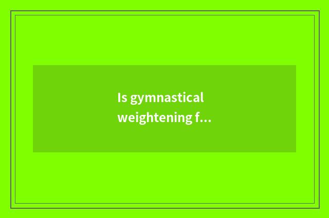 Is gymnastical weightening finish formulary?
