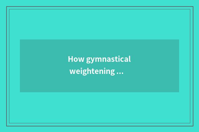 How gymnastical weightening finish?