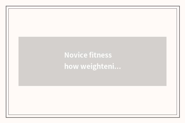 Novice fitness how weightening finish?