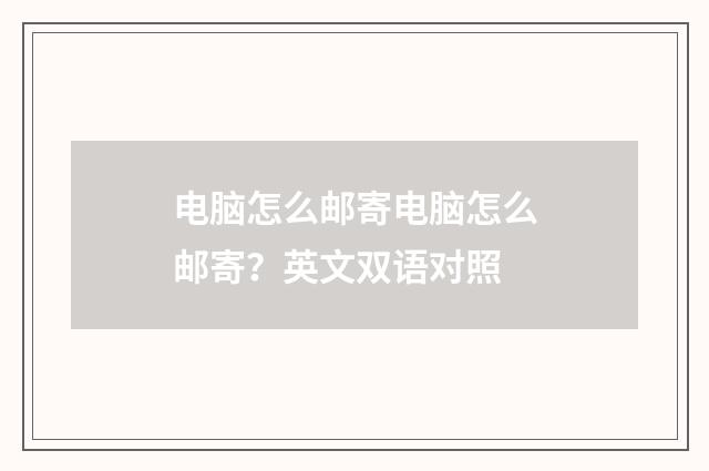 电脑怎么邮寄电脑怎么邮寄?英文双语对照