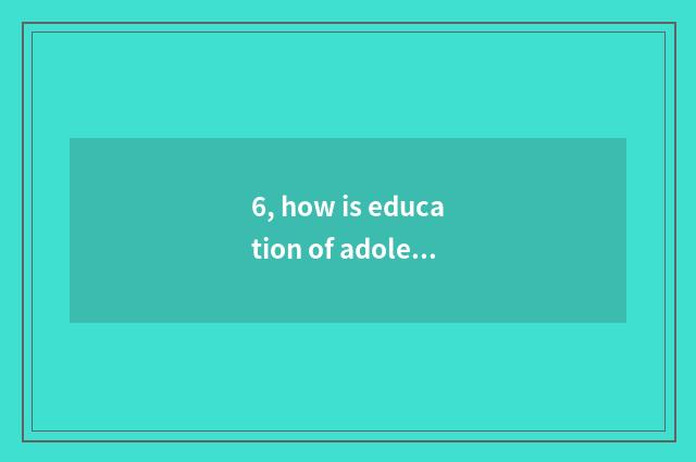 6, how is education of adolescent mental health filled?