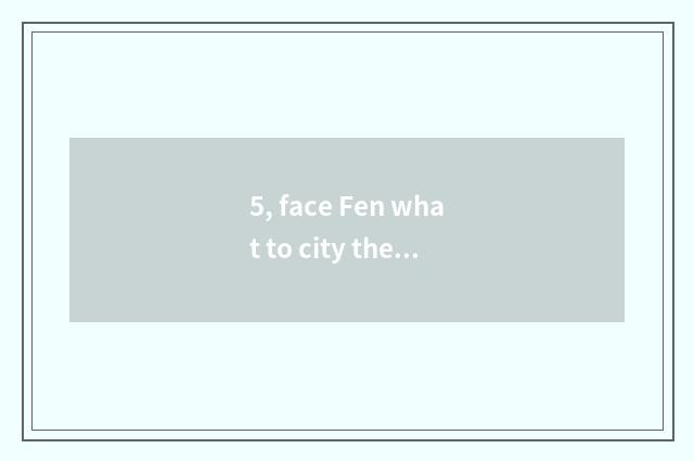 5, face Fen what to city there is?