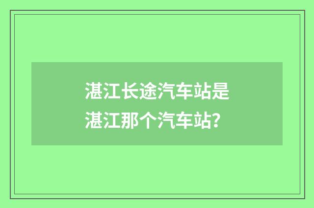 湛江长途汽车站是湛江那个汽车站？