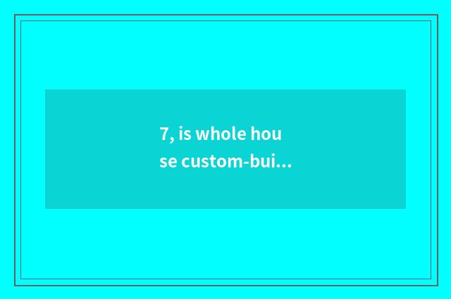 7, is whole house custom-built craft?