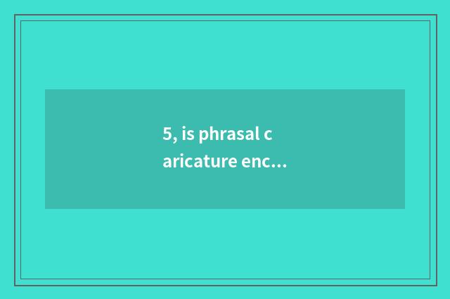 5, is phrasal caricature encyclopedia simple?