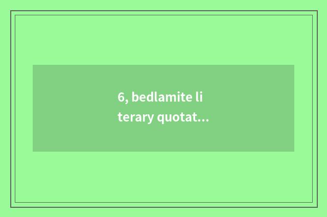 6, bedlamite literary quotation?