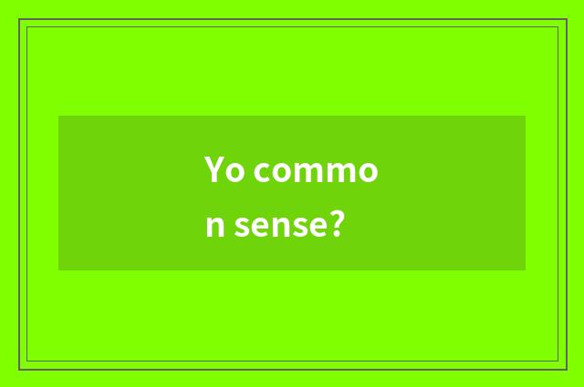 Yo common sense?