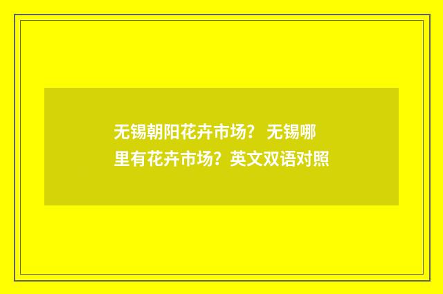 无锡朝阳花卉市场？ 无锡哪里有花卉市场？英文双语对照
