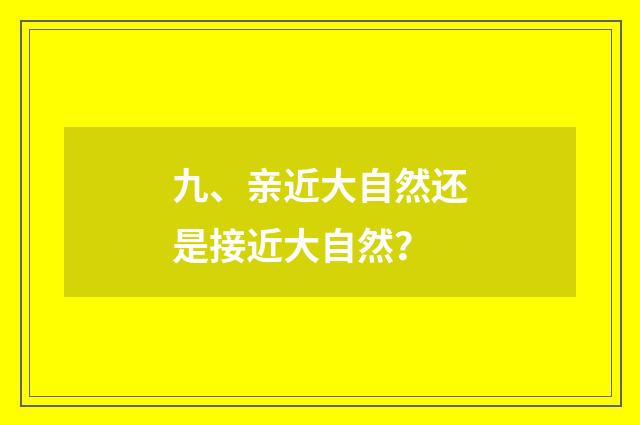 九、亲近大自然还是接近大自然？