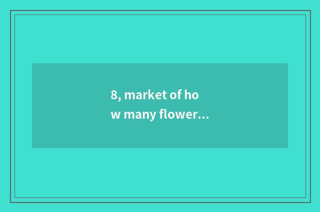 8, market of how many flowers to have without stannum? Specific what to call? Wh
