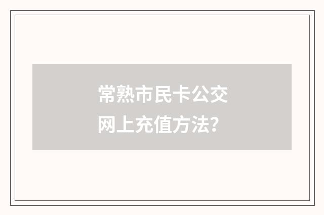 常熟市民卡公交网上充值方法？