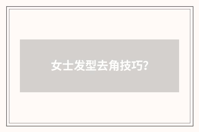 女士发型去角技巧?