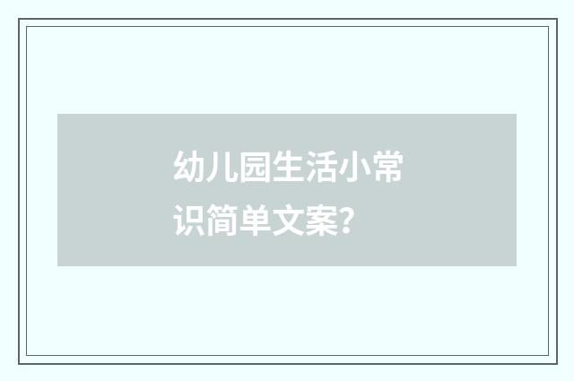 幼儿园生活小常识简单文案？