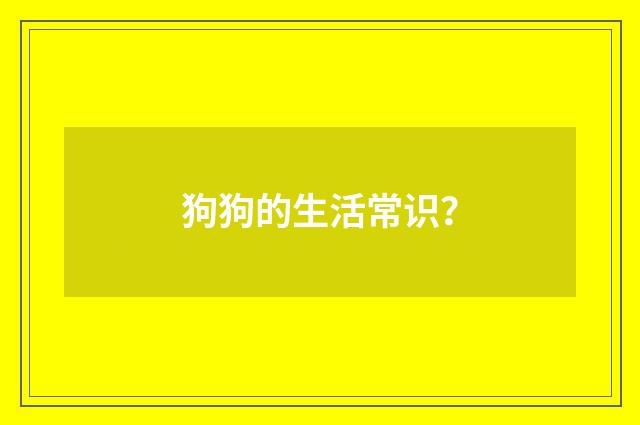 狗狗的生活常识？