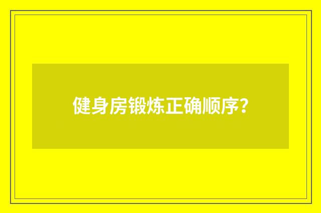 健身房锻炼正确顺序?