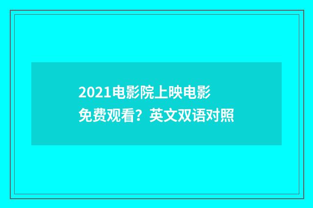 2021电影院上映电影免费观看?英文双语对照