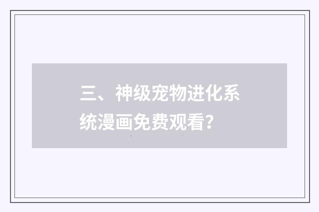 三、神级宠物进化系统漫画免费观看?