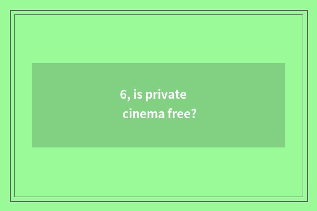 6, is private cinema free?