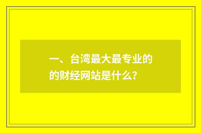 一、台湾最大最专业的的财经网站是什么?