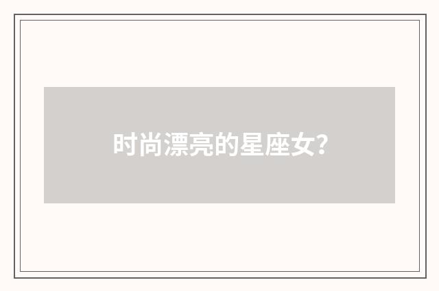 时尚漂亮的星座女？