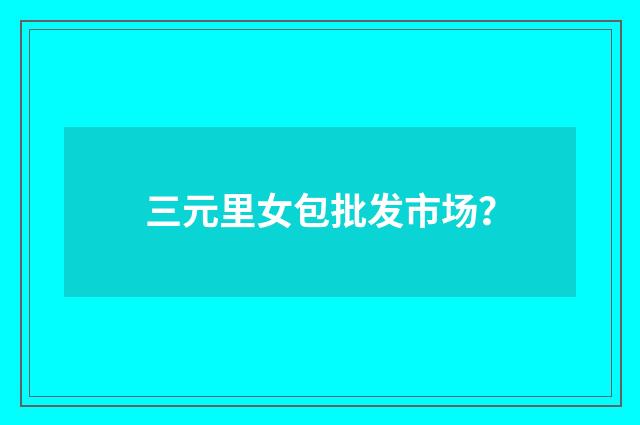 三元里女包批发市场？
