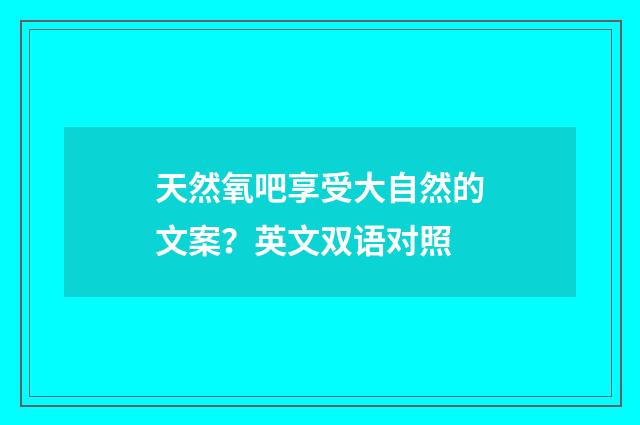 天然氧吧享受大自然的文案?英文双语对照