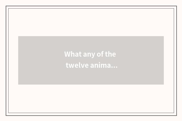 What any of the twelve animals is hairstyle the most fashionable?