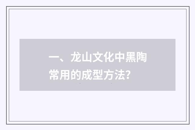 一、龙山文化中黑陶常用的成型方法?