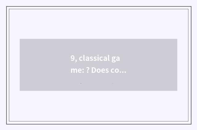 9, classical game: ? Does cochlea of cadmium of Qu of ズ of cut down of  Ji thor