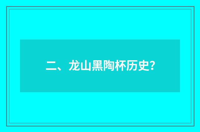 二、龙山黑陶杯历史？