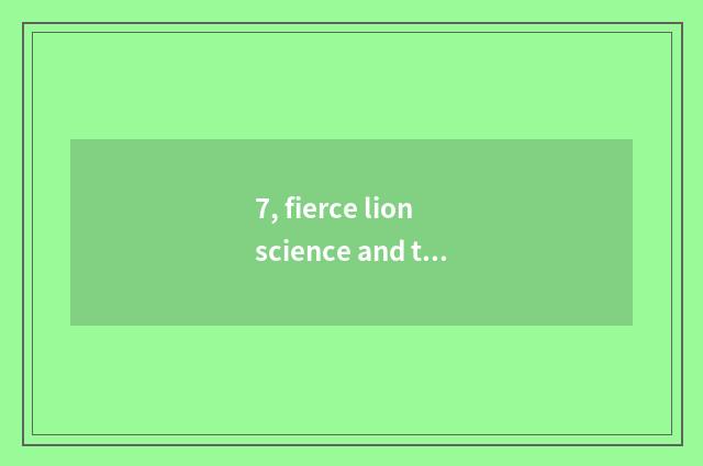 7, fierce lion science and technology how?