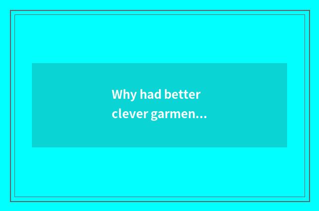 Why had better clever garment?