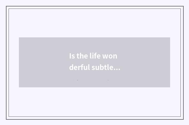 Is the life wonderful subtle move?