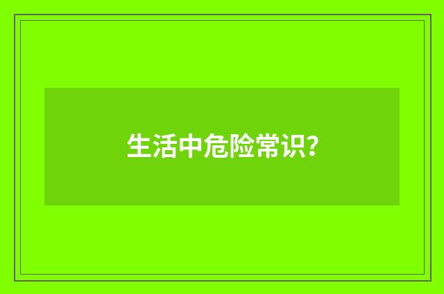 生活中危险常识？
